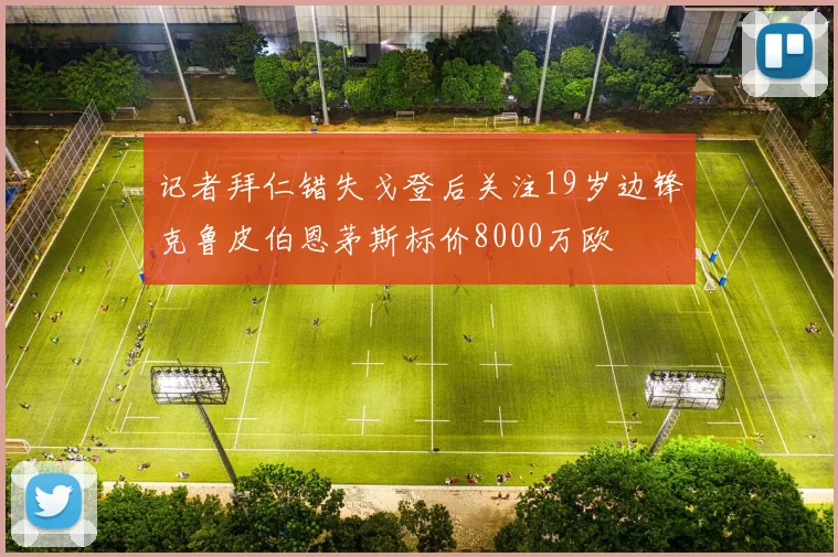 记者拜仁错失戈登后关注19岁边锋克鲁皮伯恩茅斯标价8000万欧